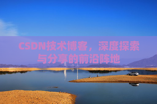 CSDN技术博客，深度探索与分享的前沿阵地